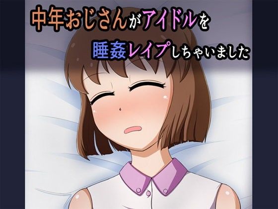 中年おじさんがアイドルを睡姦レ●プしちゃいました(無限妄想) - FANZA同人